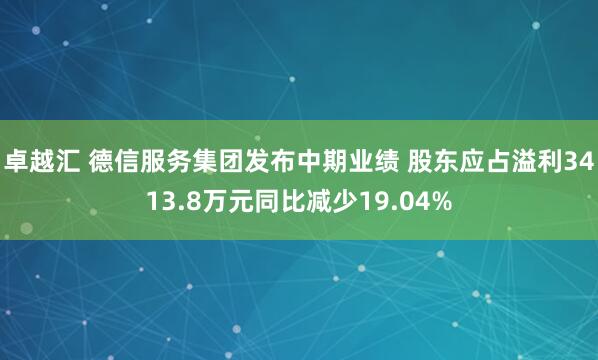 卓越汇 德信服务集团发布中期业绩 股东应占溢利3413.8万元同比减少19.04%