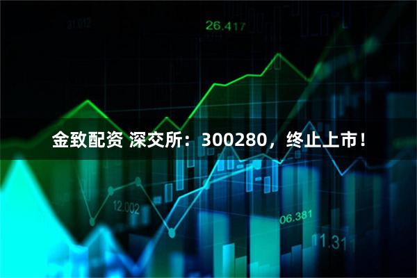 金致配资 深交所：300280，终止上市！
