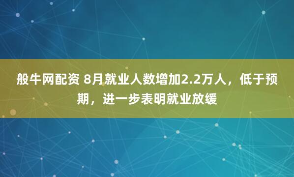 般牛网配资 8月就业人数增加2.2万人，低于预期，进一步表明就业放缓
