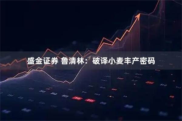 盛金证券 鲁清林：破译小麦丰产密码