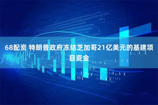 68配资 特朗普政府冻结芝加哥21亿美元的基建项目资金