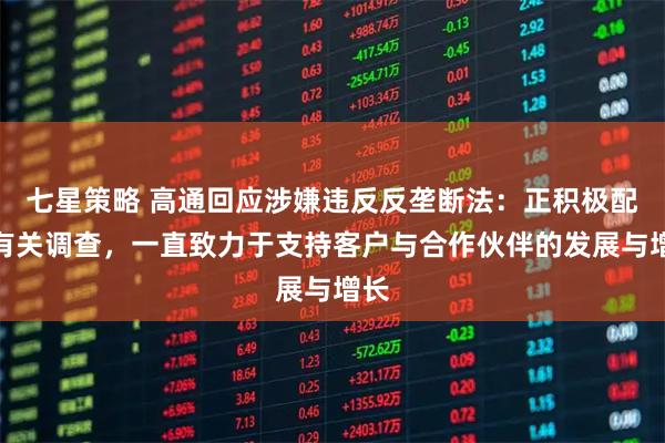 七星策略 高通回应涉嫌违反反垄断法：正积极配合有关调查，一直致力于支持客户与合作伙伴的发展与增长